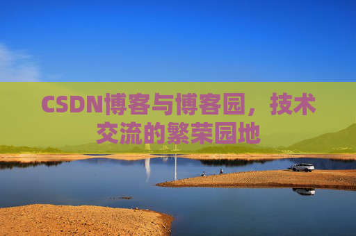 CSDN博客与博客园，技术交流的繁荣园地